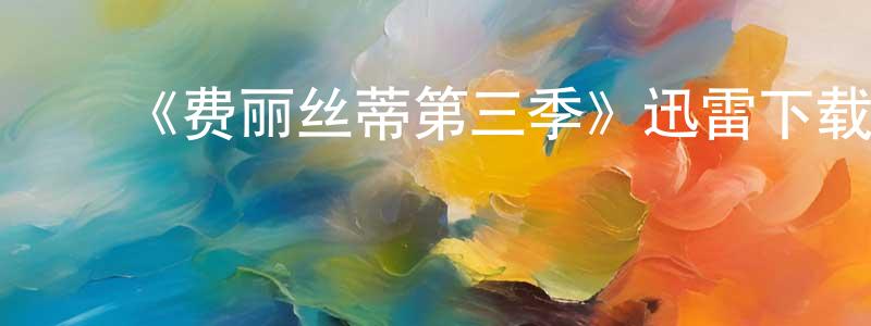 ﻿陈梓璇发布﻿《费丽丝蒂第三季》迅雷下载/在线观看-都市情感-美剧天堂